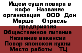 Ищем суши-повара в кафе › Название организации ­ ООО “Дон-Марше“ › Отрасль предприятия ­ Общественное питание › Название вакансии ­ Повар японской кухни › Место работы ­ ТЦ “Золотой Вавилон“ › Подчинение ­ Управляющему › Минимальный оклад ­ 20 000 › Возраст от ­ 18 › Возраст до ­ 50 - Ростовская обл., Ростов-на-Дону г. Работа » Вакансии   
